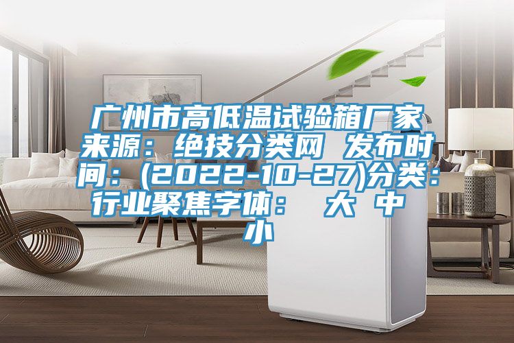 廣州市高低溫試驗箱廠家來源：絕技分類網 發布時間：(2022-10-27)分類：行業聚焦字體： 大 中 小