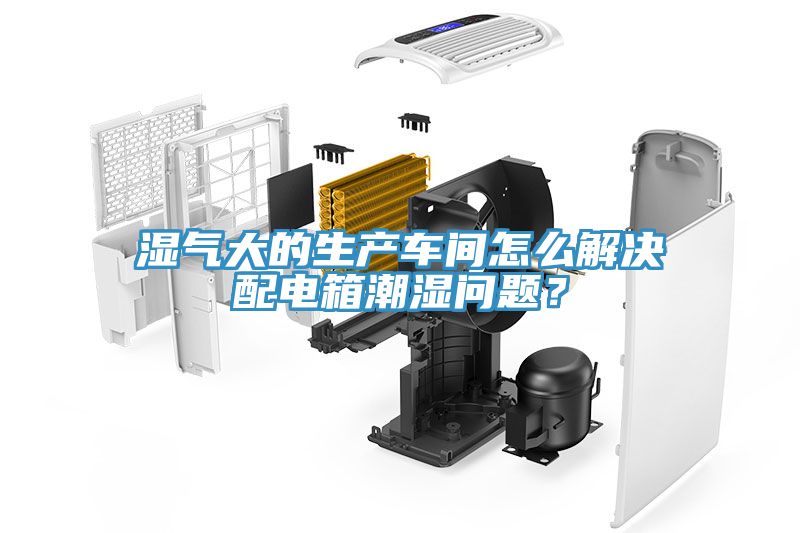 濕氣大的生產車間怎麽解決配電箱潮濕問題？