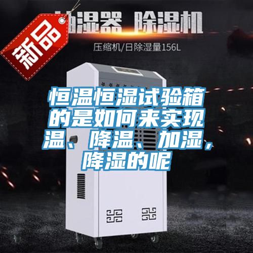 恒溫恒濕試驗箱的是如何來實現溫、降溫、加濕，降濕的呢