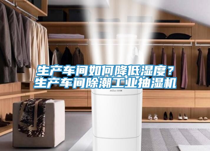 生產車間如何降低濕度？生產車間除潮工業抽濕機