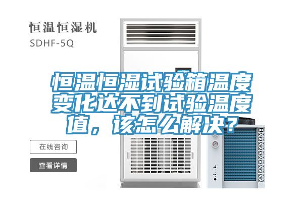 恒溫恒濕試驗箱溫度變化達不到試驗溫度值，該怎麽解決？