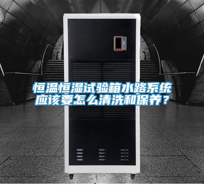 恒溫恒濕試驗箱水路係統應該要怎麽清洗和保養？