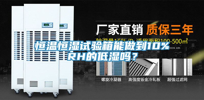 恒溫恒濕試驗箱能做到10%RH的低濕嗎？