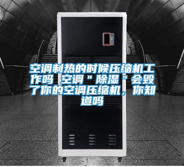 空調製熱的時候壓縮機工作嗎 空調＂除濕＂會毀了你的空調壓縮機，你知道嗎