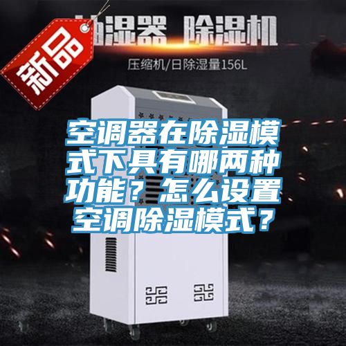空調器在除濕模式下具有哪兩種功能？怎麽設置空調除濕模式？