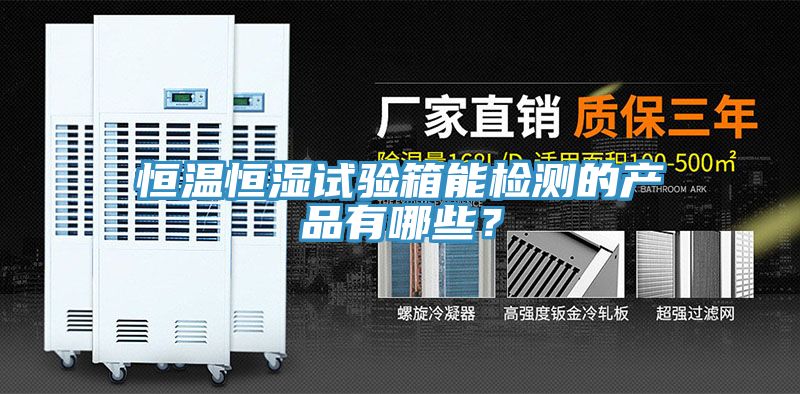 恒溫恒濕試驗箱能檢測的產品有哪些？
