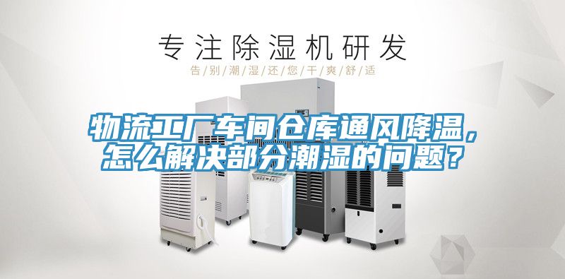 物流工廠車間倉庫通風降溫，怎麽解決部分潮濕的問題？