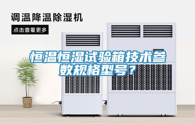 恒溫恒濕試驗箱技術參數規格型號？