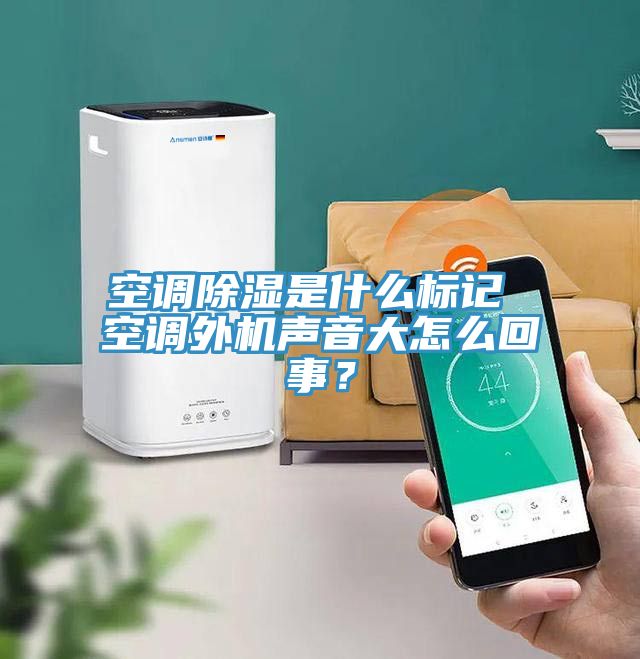 空調除濕是什麽標記 空調外機聲音大怎麽回事？