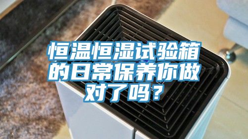 恒溫恒濕試驗箱的日常保養你做對了嗎？