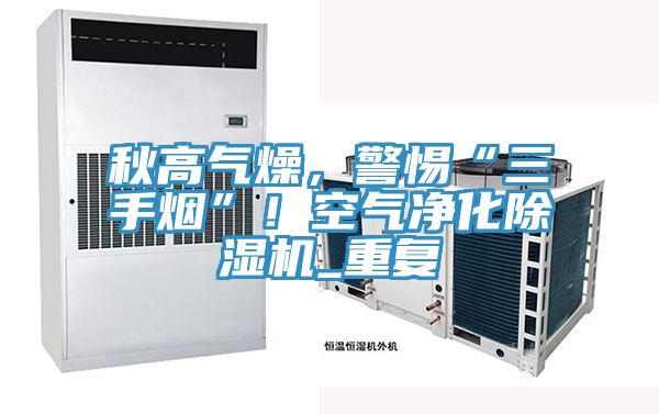 秋高氣燥，警惕“三手煙”！空氣淨化草莓视频污污污污_重複