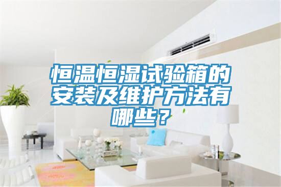 恒溫恒濕試驗箱的安裝及維護方法有哪些？