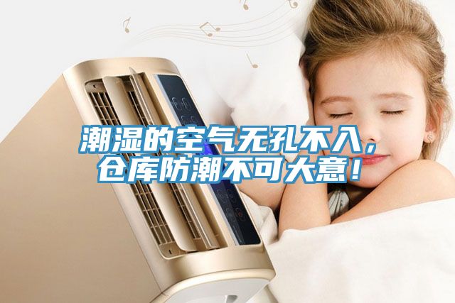 潮濕的空氣無孔不入，倉庫防潮不可大意！
