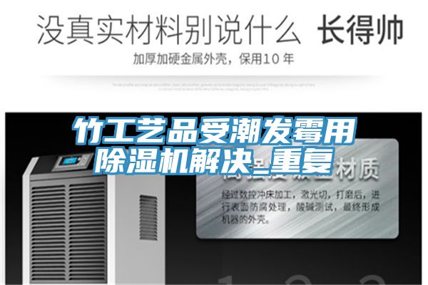 竹工藝品受潮發黴用草莓视频污污污污解決_重複