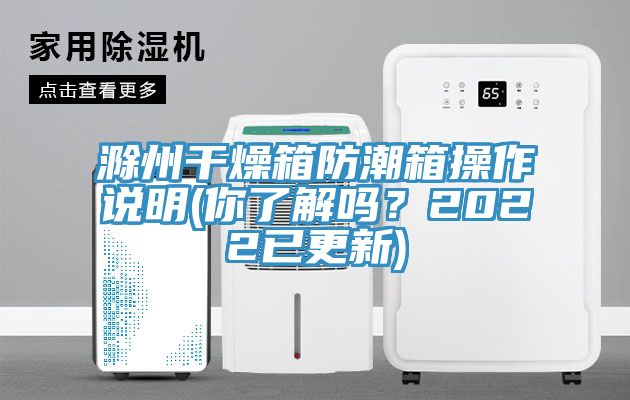 滁州幹燥箱防潮箱操作說明(你了解嗎？2022已更新)