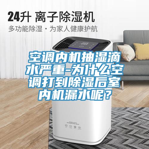 空調內機抽濕滴水嚴重-為什麽空調打到除濕後室內機漏水呢？