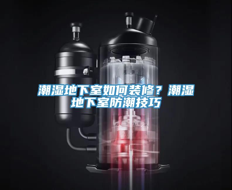 潮濕地下室如何裝修？潮濕地下室防潮技巧