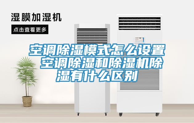 空調除濕模式怎麽設置 空調除濕和草莓视频污污污污除濕有什麽區別