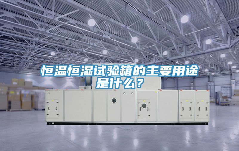 恒溫恒濕試驗箱的主要用途是什麽？