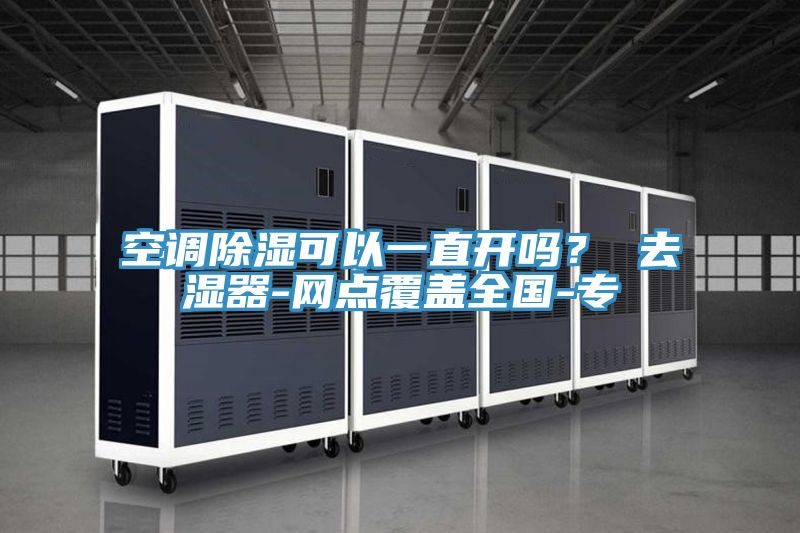 空調除濕可以一直開嗎？ 去濕器-網點覆蓋全國-專