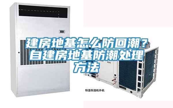 建房地基怎麽防回潮？自建房地基防潮處理方法
