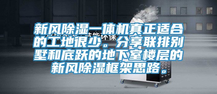 新風除濕一體機真正適合的工地很少。分享聯排別墅和底躍的地下室樓層的新風除濕框架思路。