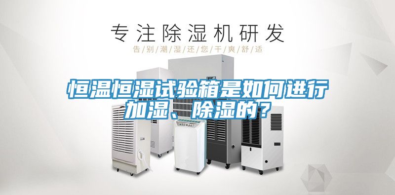 恒溫恒濕試驗箱是如何進行加濕、除濕的？