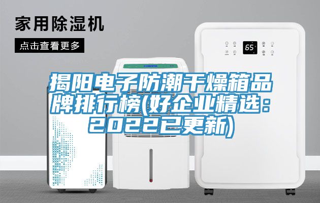 揭陽電子防潮幹燥箱品牌排行榜(好企業精選：2022已更新)