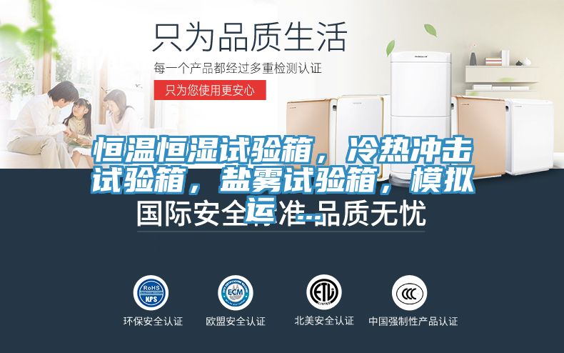 恒溫恒濕試驗箱，冷熱衝擊試驗箱，鹽霧試驗箱，模擬運 ...