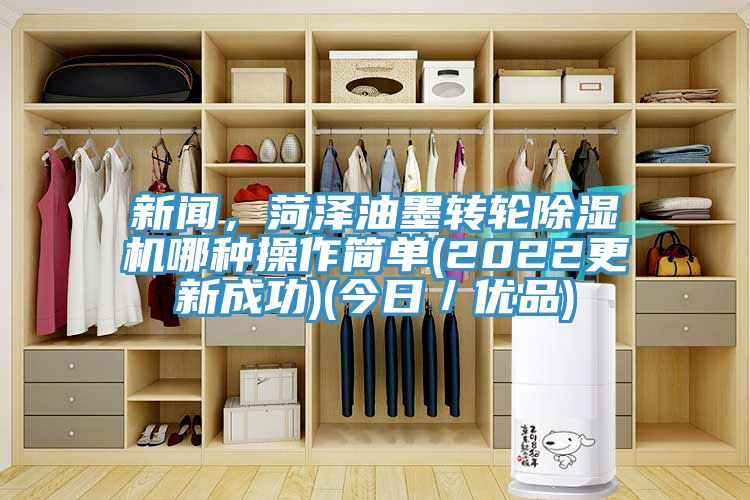 新聞，菏澤油墨轉輪草莓视频污污污污哪種操作簡單(2022更新成功)(今日／優品)