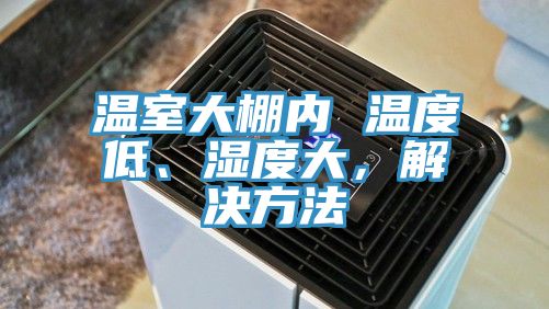 溫室大棚內 溫度低、濕度大，解決方法
