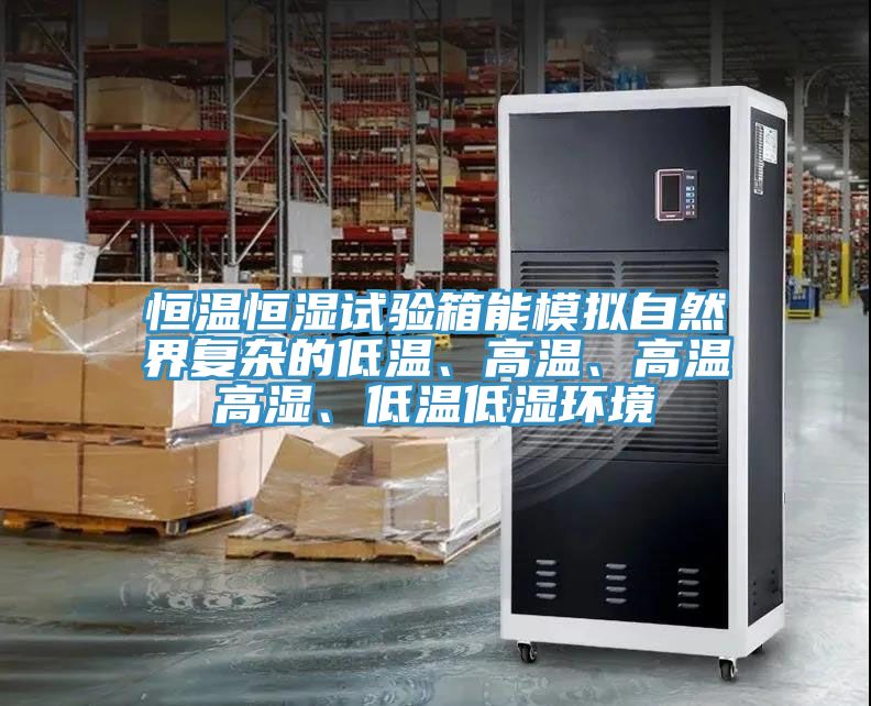 恒溫恒濕試驗箱能模擬自然界複雜的低溫、高溫、高溫高濕、低溫低濕環境