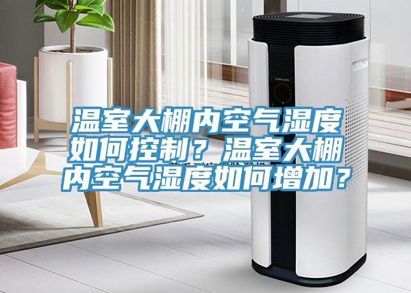 溫室大棚內空氣濕度如何控製？溫室大棚內空氣濕度如何增加？