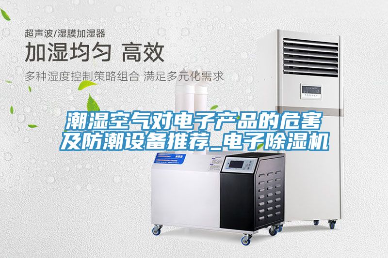 潮濕空氣對電子產品的危害及防潮設備推薦_電子草莓视频污污污污