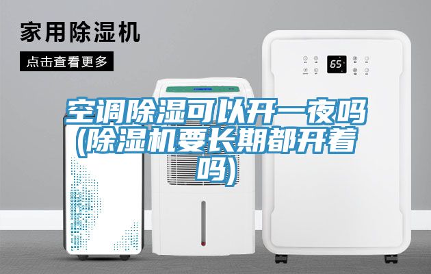 空調除濕可以開一夜嗎(草莓视频污污污污要長期都開著嗎)