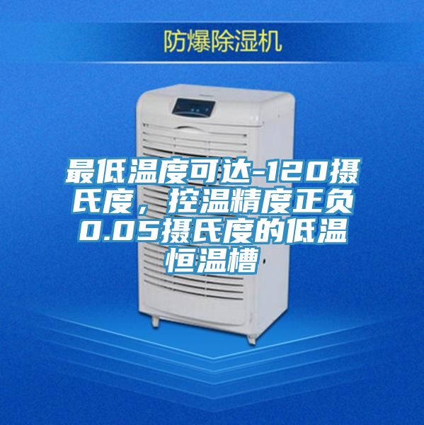 最低溫度可達-120攝氏度，控溫精度正負0.05攝氏度的低溫恒溫槽