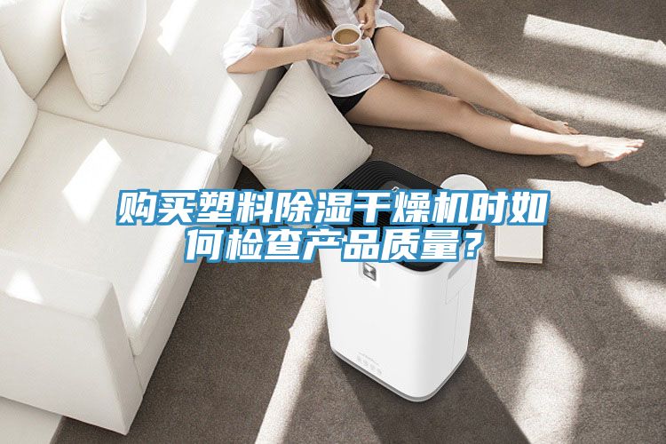 購買塑料除濕幹燥機時如何檢查產品質量？