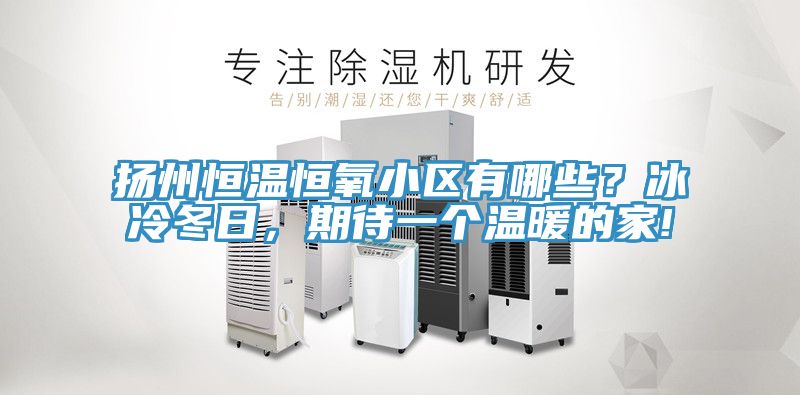 揚州恒溫恒氧小區有哪些？冰冷冬日，期待一個溫暖的家!