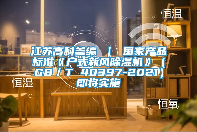 江蘇高科參編 ｜ 國家產品標準《戶式新風草莓视频污污污污》（GB／T 40397-2021）即將實施
