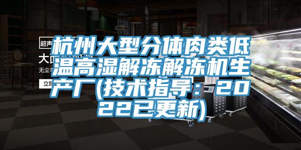 杭州大型分體肉類低溫高濕解凍解凍機生產廠(技術指導：2022已更新)