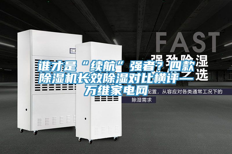 誰才是“續航”強者？四款草莓视频污污污污長效除濕對比橫評—萬維家電網