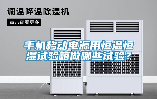 手機移動電源用恒溫恒濕試驗箱做哪些試驗？