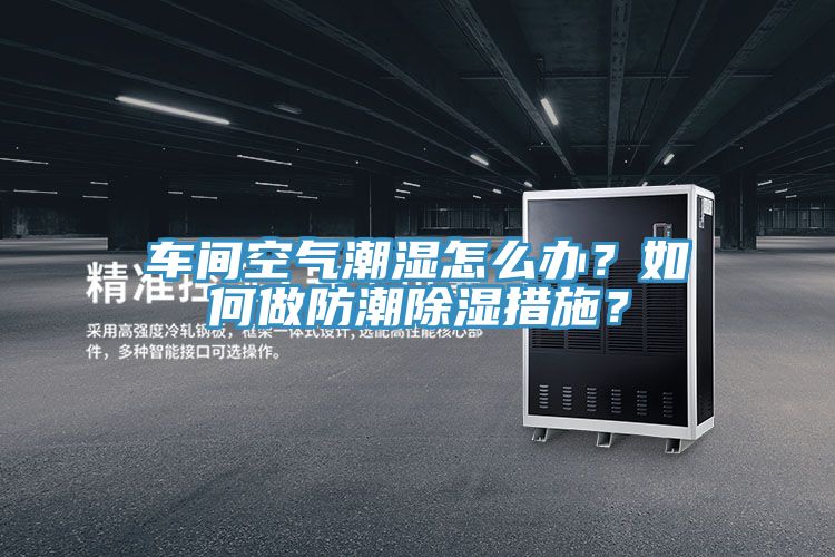 車間空氣潮濕怎麽辦？如何做防潮除濕措施？