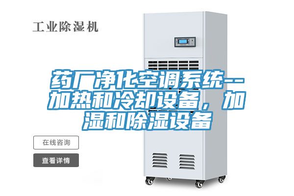 藥廠淨化空調係統--加熱和冷卻設備，加濕和除濕設備