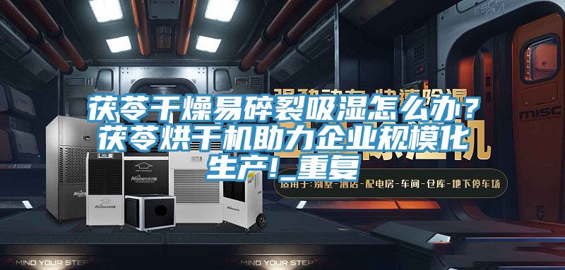 茯苓幹燥易碎裂吸濕怎麽辦？茯苓烘幹機助力企業規模化生產!_重複