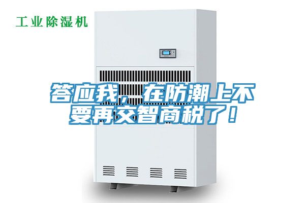 答應我，在防潮上不要再交智商稅了！