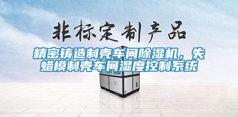 精密鑄造製殼車間草莓视频污污污污，失蠟模製殼車間濕度控製係統