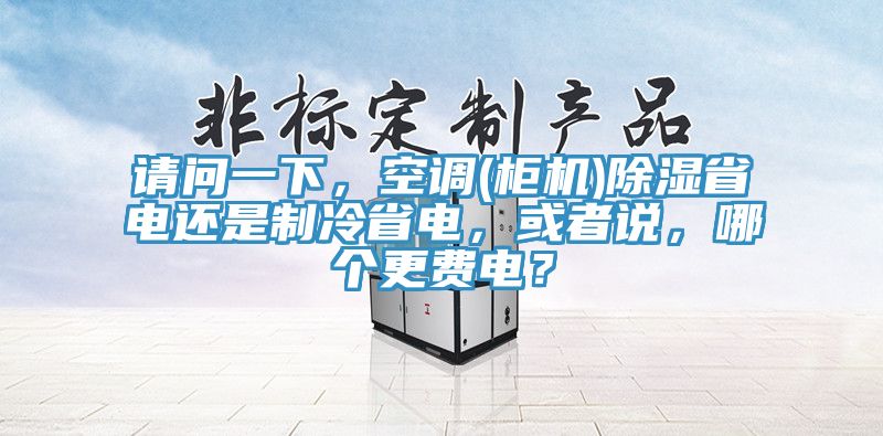 請問一下，空調(櫃機)除濕省電還是製冷省電，或者說，哪個更費電？