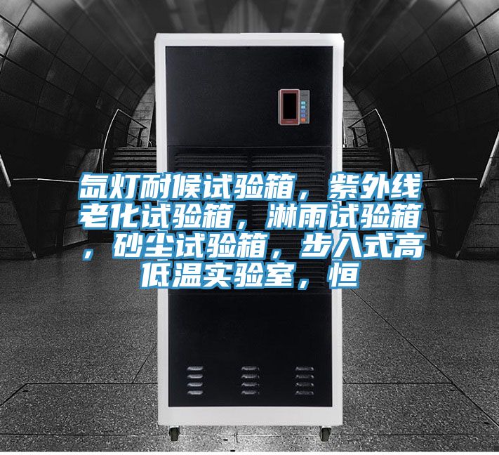氙燈耐候試驗箱，紫外線老化試驗箱，淋雨試驗箱，砂塵試驗箱，步入式高低溫實驗室，恒