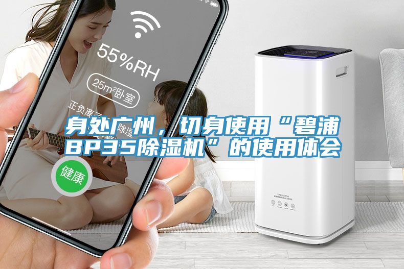 身處廣州，切身使用“碧浦BP35草莓视频污污污污”的使用體會